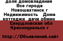 1/4 доля домовладения - Все города, Новошахтинск г. Недвижимость » Дома, коттеджи, дачи обмен   . Свердловская обл.,Красноуральск г.